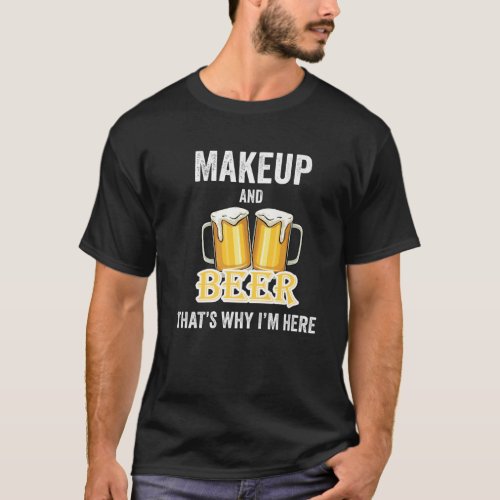 Makeup And Beer Thats Why Im Here T_Shirt