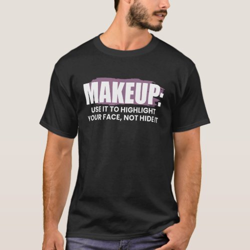 Makeup Use It To Highlight Your Fave Not Hid It T_Shirt