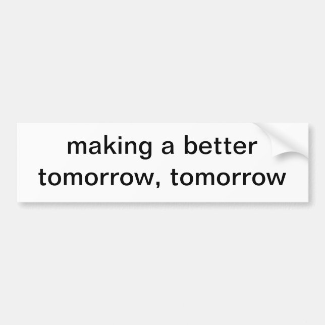making a better tomorrow, tomorrow bumper sticker (Front)
