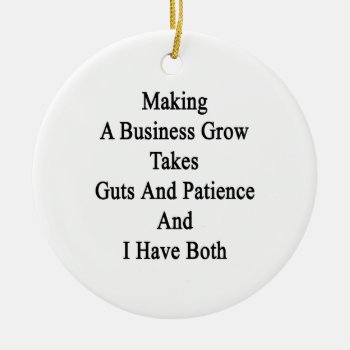 Making A Business Grow Takes Guts And Patience And Ceramic Ornament by Supernova23a at Zazzle