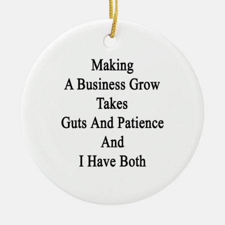 Making A Business Grow Takes Guts And Patience And Ceramic Ornament