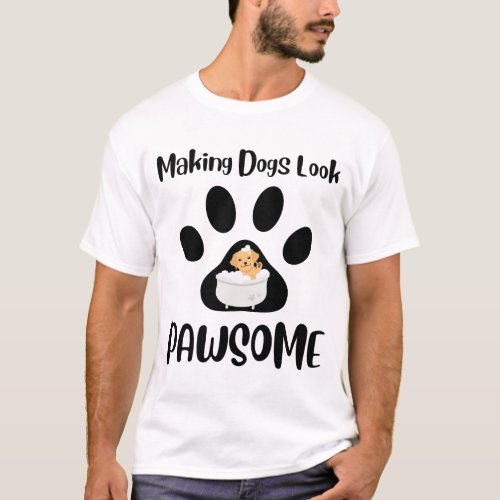 Making Dogs Look Pawsome Groomer Apparel T_Shirt