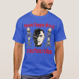 Making Friends With AI What Could Possibly Go Wron T-Shirt