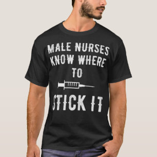 Male nurses know where to stick it medicine T-Shirt