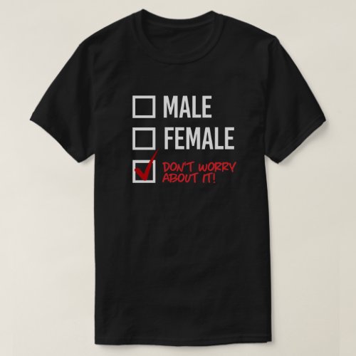 Male or Female Dont worry about it T_Shirt
