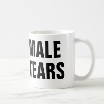 Male Tears Coffee Mug by haveagreatlife1 at Zazzle