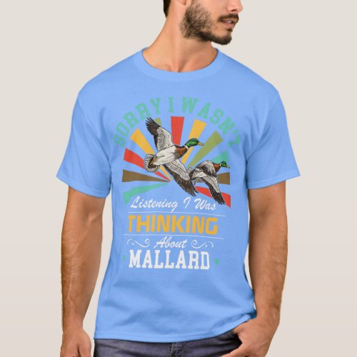 Mallard lovers Sorry I Wasnt Listening I Was Think T_Shirt