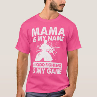 Mama Is My Name Aikido Fighting Is My Game Aikido  T-Shirt