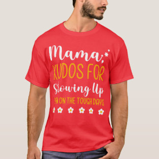 Mama Kudos For Showing Up Even Onheough Days gift T-Shirt