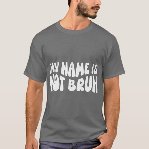 Mama Mommy Mama Bruh Im Not Your Bruh My Name Is N T_Shirt