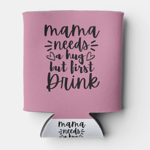 Mama needs a hug but first drink Mom needs Can Cooler