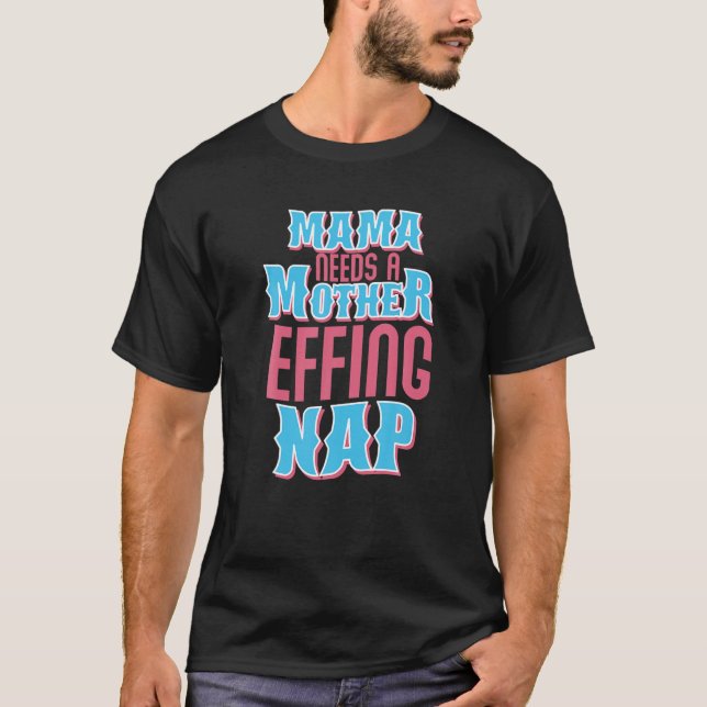 Mama Needs A Mother Effing Nap Tired Mother Mom Na T-Shirt (Front)
