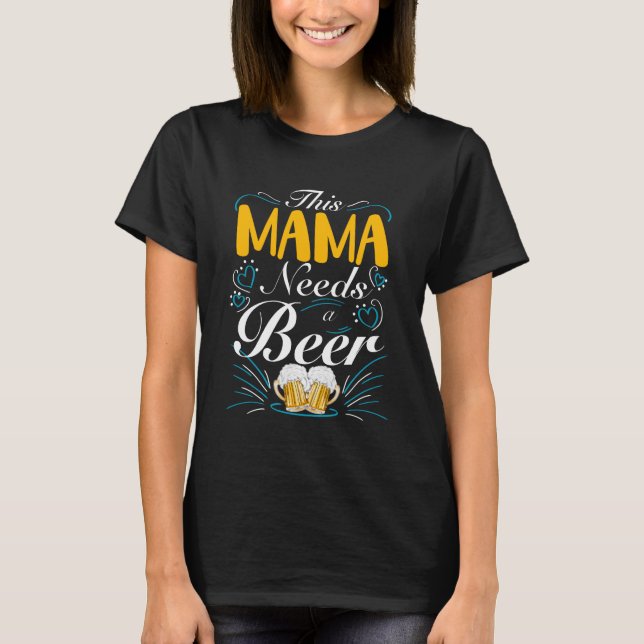 Mama Needs Beer, Funny Mom Quote, Modern T-Shirt (Front)