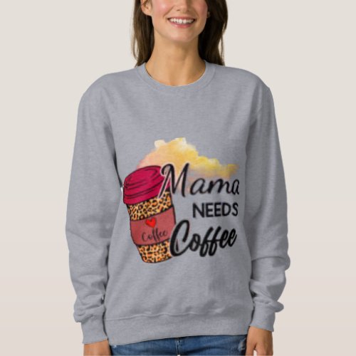 Mama needs  coffee funny mama sweatshirt