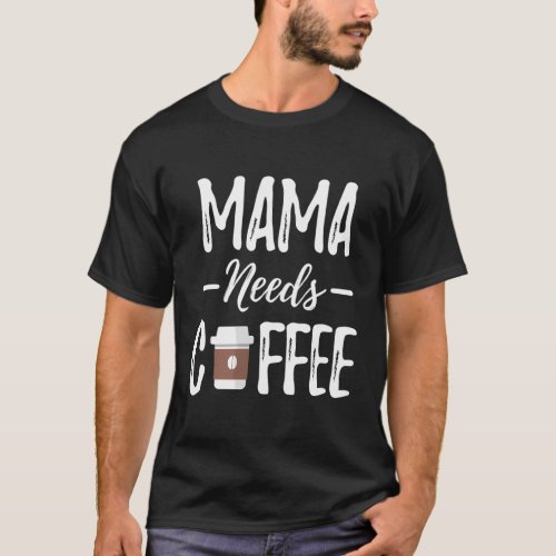 Mama Needs Coffee MotherS Day _ Coffee Mom T_Shirt