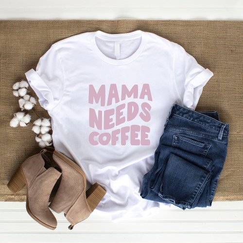 Mama Needs Coffee  T_Shirt