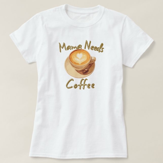Mama Needs Coffee T-Shirt (Design Front)