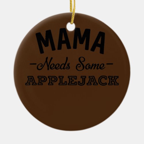 Mama Needs Some Applejack Funny Liquor Wine Ceramic Ornament