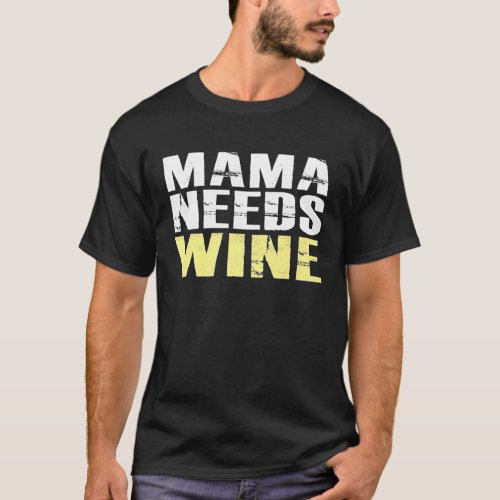 Mama Needs Wine  Funny Mom Quote Humor Alcohol Say T_Shirt