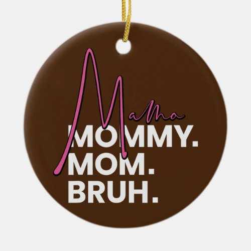 Mama to Mommy to Mom to Bruh Mothers Day For Ceramic Ornament
