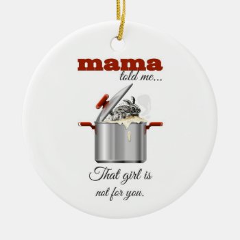 Mama Told Me "that Girl Is Not For You" Ceramic Ornament by KeyholeDesign at Zazzle