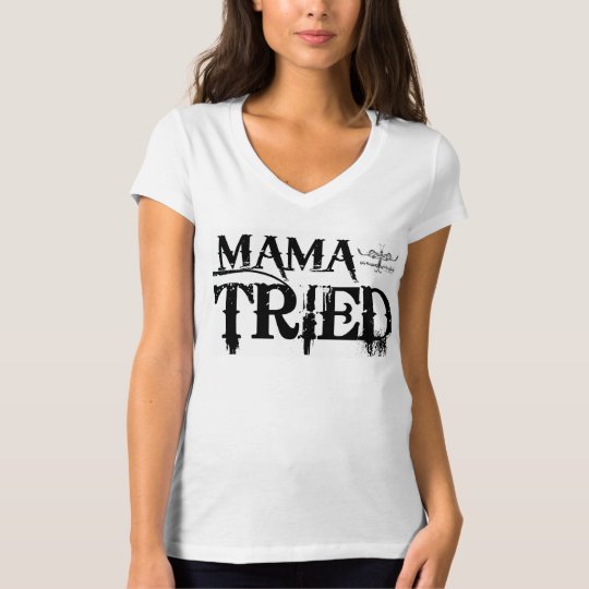 Mama Tried T-Shirt | Zazzle.com