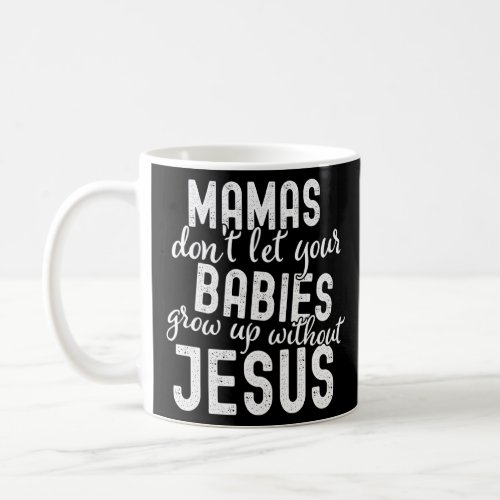 Mamas Dont Let Your Babies Grow Up Without Jesus  Coffee Mug