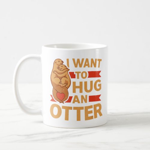 Mammal Animal I Want To Hug An Otter   Coffee Mug