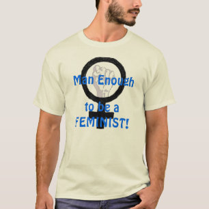Man Enough 2 B A FEMINIST! t-shirt