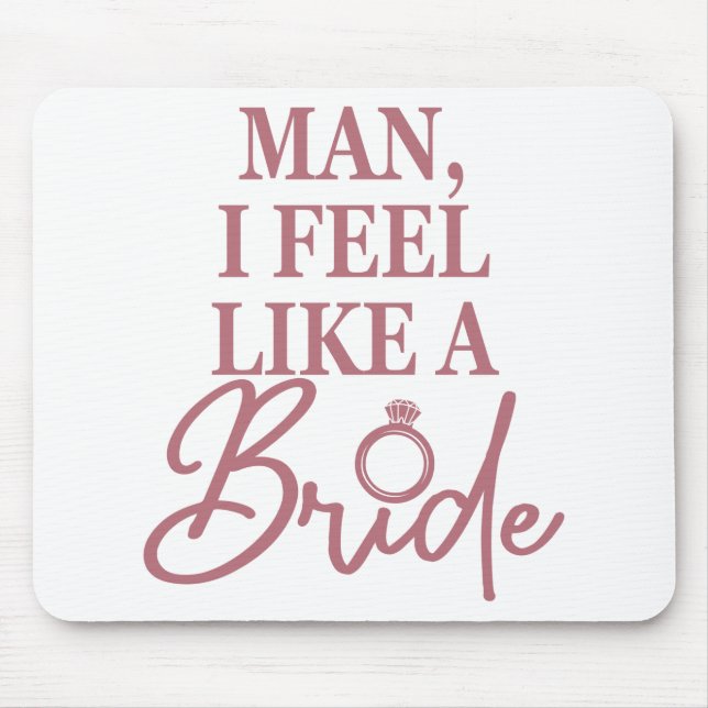 Man I Feel Like A Bride Bachelorette Bridal Party Mouse Pad (Front)