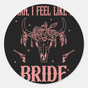 Man I Feel Like A Bride Bachelorette Party Cowgirl Classic Round Sticker