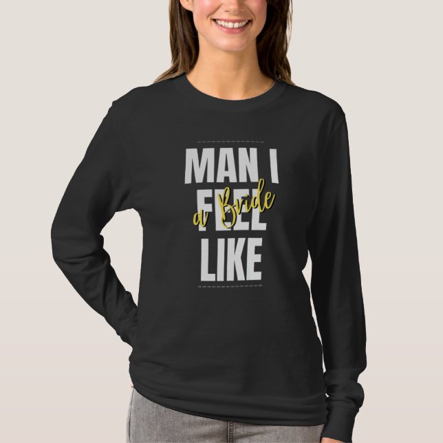 Man I Feel Like A Bride Bridal Shower Team T-Shirt (Front)