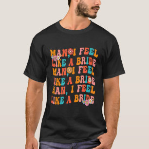 Man I Feel Like A Bride Costume Bachelorette Party T-Shirt