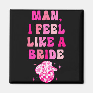 Man I Feel Like A Bride Cowgirl Hat Disco Bachelor Magnet