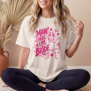 Man I Feel Like A Bride Cowgirl Party Custom T-Shirt