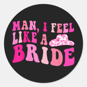 Man I Feel Like A Bride Cowgirls Let's Go Girls Ba Classic Round Sticker
