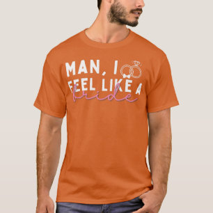 Man I Feel Like A Bride, Funny Bachelorette Party  T-Shirt