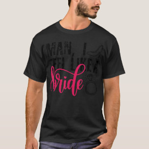 Man I Feel Like A Bride, Funny Bachelorette Party T-Shirt