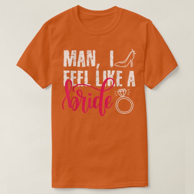 Man I Feel Like A Bride, Funny Bachelorette Party  T-Shirt (Design Front)