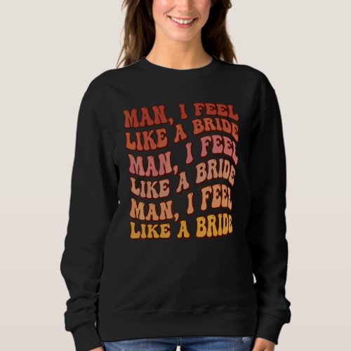 Man I Feel Like A Bride Lets Go Girls Bachelorette Sweatshirt