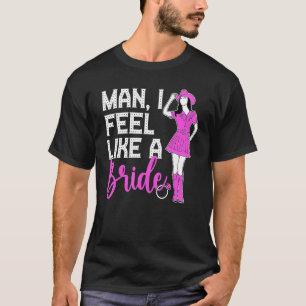 Man I Feel Like A Bride Lets Go Girls Bachelorette T-Shirt