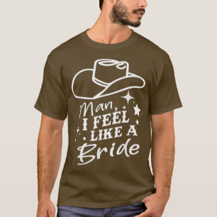 Man I Feel Like A Bride Retro Cowboy Hat Western C T-Shirt