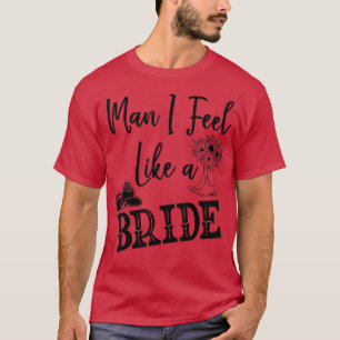 Man I Feel Like A Groom T ,Lets Go Girls Bachelore T-Shirt