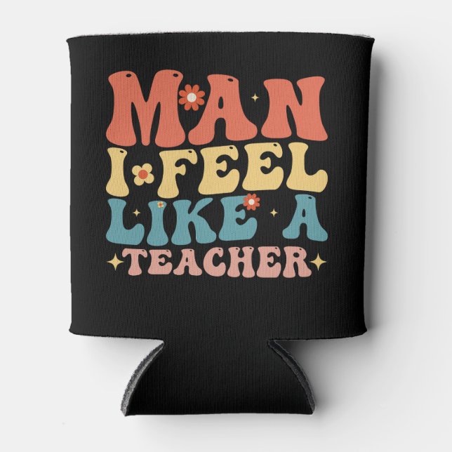 Man I Feel Like A Teacher Back To School Can Cooler (Front)