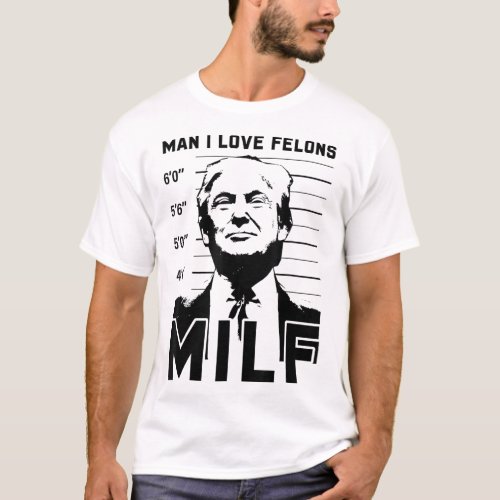 Man I Love Felons Funny Trump Sarcastic Statement  T_Shirt