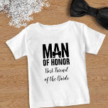 Man of Honor Best Friend of the Bride Baby T-Shirt<br><div class="desc">Perfect proposal gift for the best friend of the bride,  the Man of Honor</div>