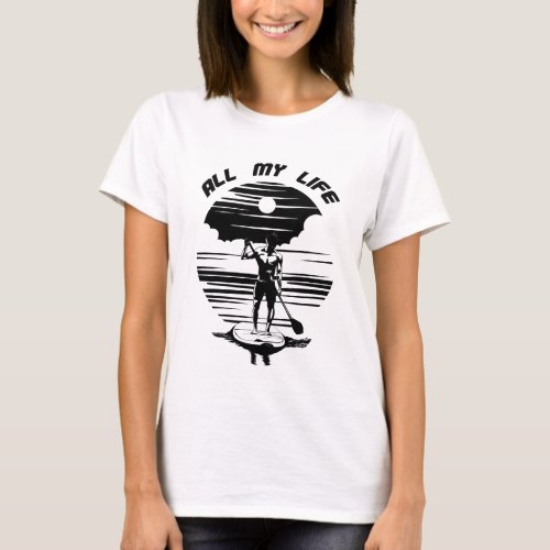 Man on sup paddle board _ SUP _ All my life T_Shirt