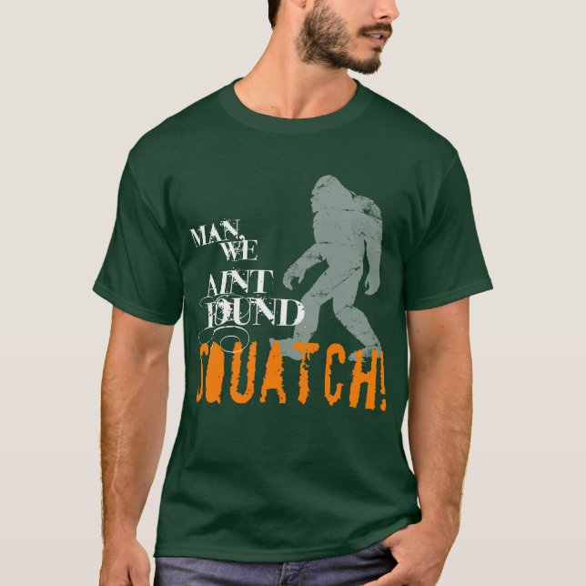 Man, We Aint Found SQUATCH! T-Shirt (Front)