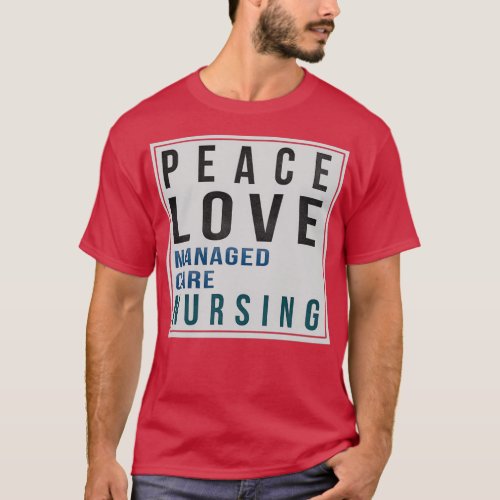 Managed Care Nurse Gifts Peace Love Managed Care N T_Shirt