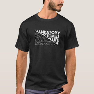 Mandatory Vasectomies Because Life Begins With Man T-Shirt